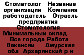 Стоматолог › Название организации ­ Компания-работодатель › Отрасль предприятия ­ Стоматология › Минимальный оклад ­ 1 - Все города Работа » Вакансии   . Амурская обл.,Архаринский р-н